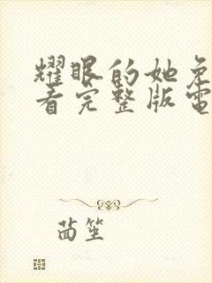 耀眼的她免费观看完整版电视剧全集