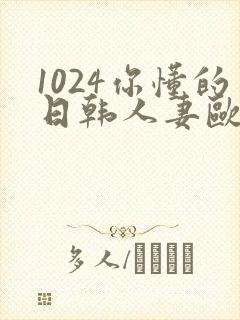 1024你懂的日韩人妻欧美t83