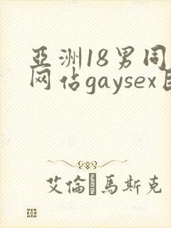亚洲18男同志网站gaysex巨大