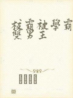 校霸被学霸欺负双男主