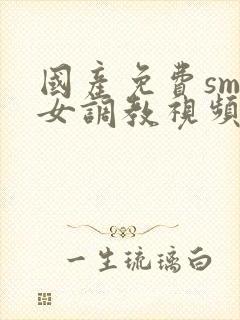 国产免费sm女女调教视频封面