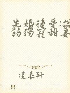 先婚后爱:总裁的独宠甜妻