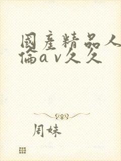 国产精品人妻人伦a v久久