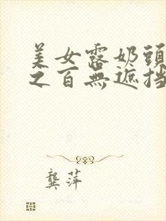 美女露奶头百分之百无遮挡封面