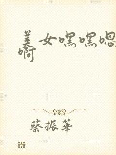 美女嘿嘿嗯嗯啊啊