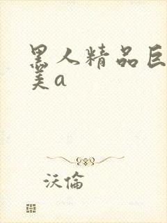 黑人精品巨大欧美a