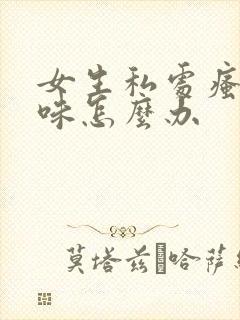 女生私处瘙痒异味怎么办