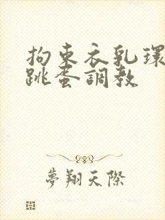 拘束衣乳环蒂环跳蛋调教