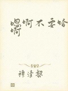 嗯啊不要哈啊嗯啊