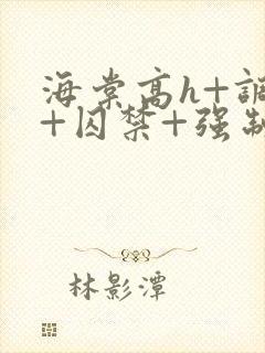 海棠高h+调教+囚禁+强制男男