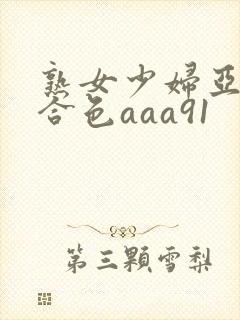 熟女少妇亚洲综合色aaa91