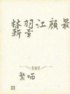 林羽江颜最快最新章