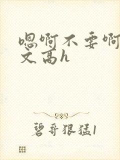 嗯啊不要啊男男文高h