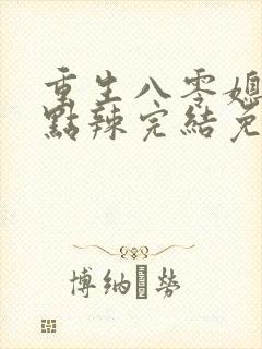 重生八零媳妇有点辣完结免费阅读