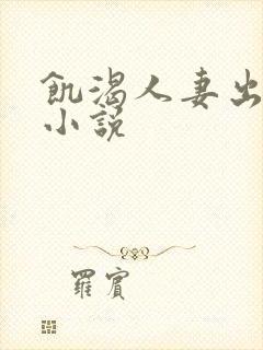 饥渴人妻出轨记小说