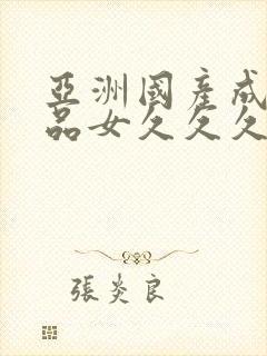 亚洲国产成人精品女久久久