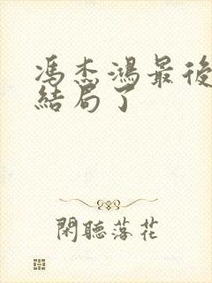 冯杰鸿最后什么结局了