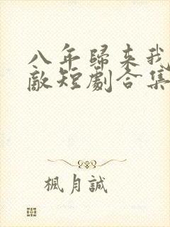 八年归来我已无敌短剧合集