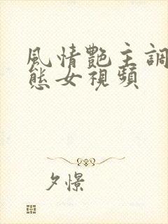 风情艳主调教变态女视频