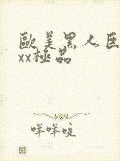 欧美黑人巨大xxx极品