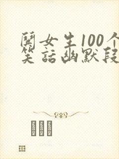 哄女生100个笑话幽默段子