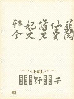 邪妃修仙萌萌哒全文免费阅读