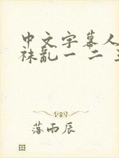 中文字幕人妻丝袜乱一 二 三区