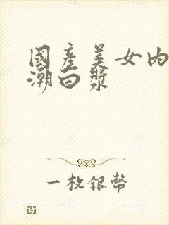 国产美女内射高潮白浆