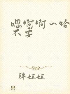 嗯啊啊～哈啊啊不要