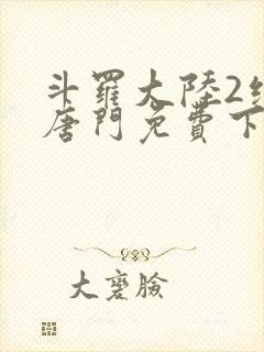 斗罗大陆2绝世唐门免费下拉式小说