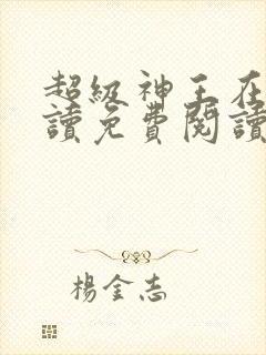 超级神王在线阅读免费阅读全文