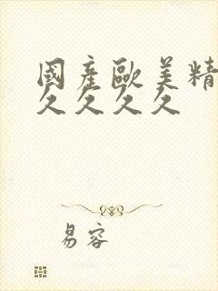 国产欧美精品久久久久久