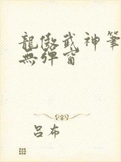 龙傲武神笔趣阁无弹窗