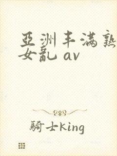 亚洲丰满熟妇熟女乱 av