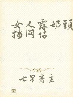 女人露奶头无遮挡网站