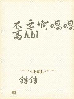 不要啊嗯嗯啊啊高hbl