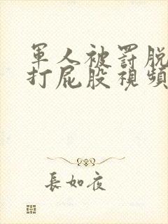 军人被罚脱裤子打屁股视频