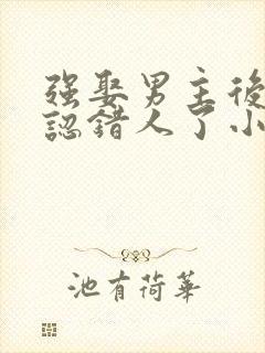 强娶男主后发现认错人了小说