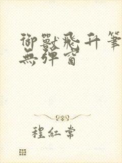 御兽飞升笔趣阁无弹窗