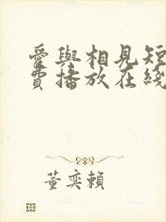 爱与相见短剧免费播放在线观看