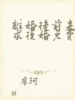 离婚后前夫哭着求复婚免费