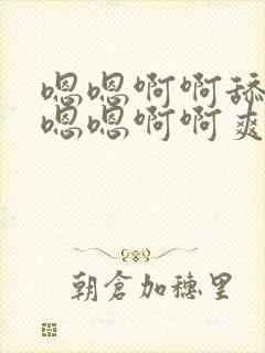 嗯嗯啊啊舔不要嗯嗯啊啊爽