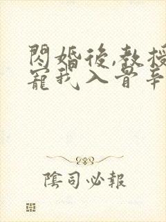 闪婚后,教授他宠我入骨辛知遥在线阅读