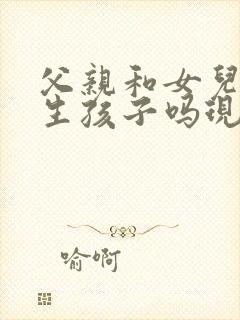 父亲和女儿可以生孩子吗现在封面