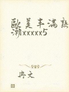 欧美丰满熟妇高潮xxxxx5