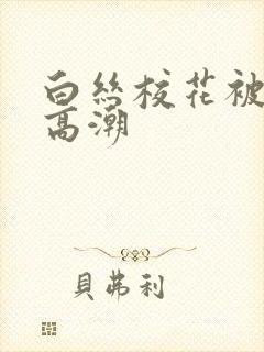 白丝校花被c到高潮