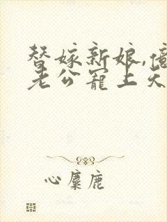 替嫁新娘,亿万老公宠上天短剧