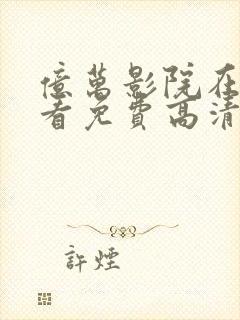 亿万影院在线观看免费高清电视剧