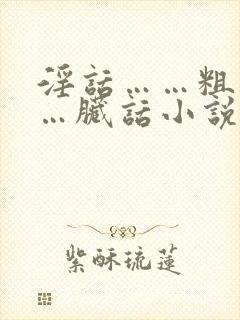 淫话……粗话……脏话小说操老逼