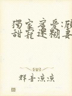 独家蜜爱:顾少甜宠迷糊妻